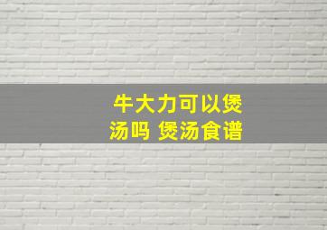 牛大力可以煲汤吗 煲汤食谱